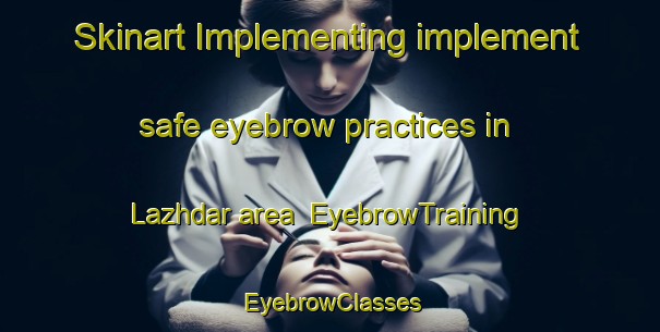 Skinart Implementing implement safe eyebrow practices in Lazhdar area | EyebrowTraining | EyebrowClasses | SkinartTraining-Pakistan