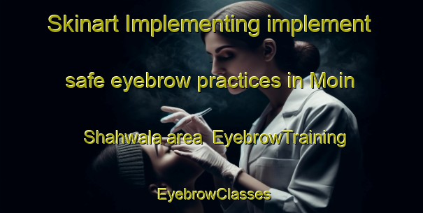 Skinart Implementing implement safe eyebrow practices in Moin Shahwala area | EyebrowTraining | EyebrowClasses | SkinartTraining-Pakistan