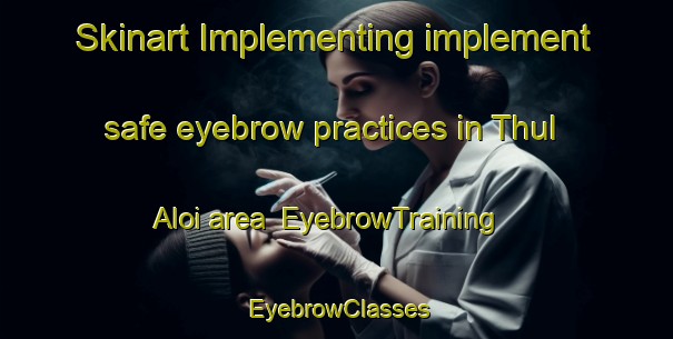 Skinart Implementing implement safe eyebrow practices in Thul Aloi area | EyebrowTraining | EyebrowClasses | SkinartTraining-Pakistan