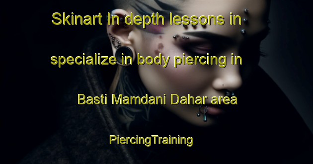 Skinart In-depth lessons in specialize in body piercing in Basti Mamdani Dahar area | PiercingTraining | PiercingClasses | SkinartTraining-Pakistan