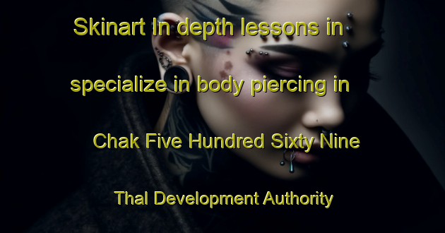 Skinart In-depth lessons in specialize in body piercing in Chak Five Hundred Sixty Nine Thal Development Authority area | PiercingTraining | PiercingClasses | SkinartTraining-Pakistan