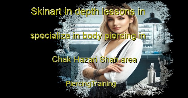 Skinart In-depth lessons in specialize in body piercing in Chak Hazari Shah area | PiercingTraining | PiercingClasses | SkinartTraining-Pakistan