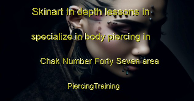Skinart In-depth lessons in specialize in body piercing in Chak Number Forty Seven area | PiercingTraining | PiercingClasses | SkinartTraining-Pakistan