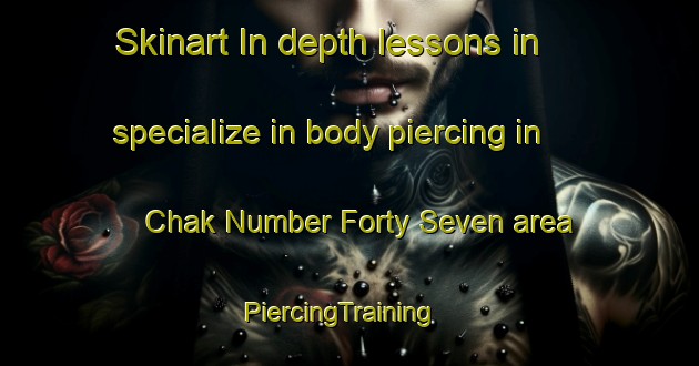 Skinart In-depth lessons in specialize in body piercing in Chak Number Forty Seven area | PiercingTraining | PiercingClasses | SkinartTraining-Pakistan