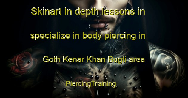 Skinart In-depth lessons in specialize in body piercing in Goth Kenar Khan Bugti area | PiercingTraining | PiercingClasses | SkinartTraining-Pakistan