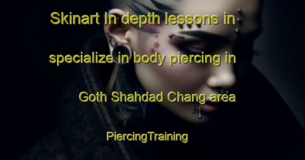 Skinart In-depth lessons in specialize in body piercing in Goth Shahdad Chang area | PiercingTraining | PiercingClasses | SkinartTraining-Pakistan