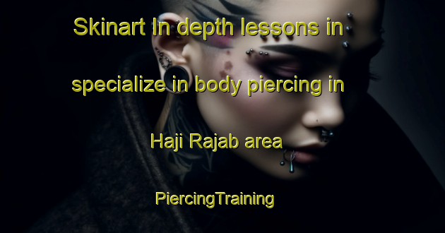 Skinart In-depth lessons in specialize in body piercing in Haji Rajab area | PiercingTraining | PiercingClasses | SkinartTraining-Pakistan