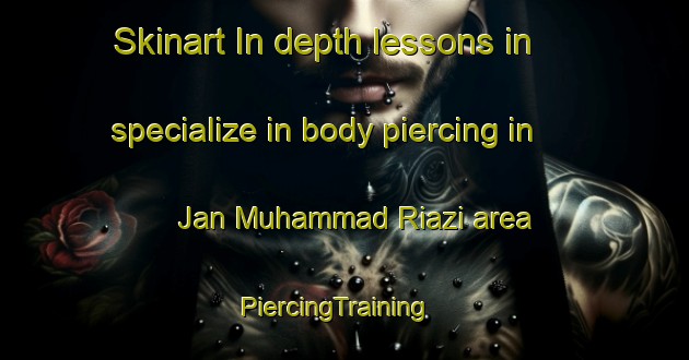 Skinart In-depth lessons in specialize in body piercing in Jan Muhammad Riazi area | PiercingTraining | PiercingClasses | SkinartTraining-Pakistan