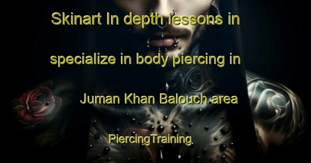 Skinart In-depth lessons in specialize in body piercing in Juman Khan Balouch area | PiercingTraining | PiercingClasses | SkinartTraining-Pakistan