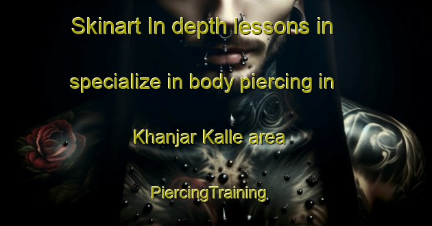 Skinart In-depth lessons in specialize in body piercing in Khanjar Kalle area | PiercingTraining | PiercingClasses | SkinartTraining-Pakistan
