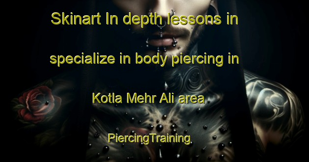 Skinart In-depth lessons in specialize in body piercing in Kotla Mehr Ali area | PiercingTraining | PiercingClasses | SkinartTraining-Pakistan