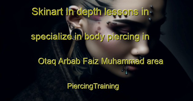 Skinart In-depth lessons in specialize in body piercing in Otaq Arbab Faiz Muhammad area | PiercingTraining | PiercingClasses | SkinartTraining-Pakistan