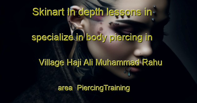 Skinart In-depth lessons in specialize in body piercing in Village Haji Ali Muhammad Rahu area | PiercingTraining | PiercingClasses | SkinartTraining-Pakistan