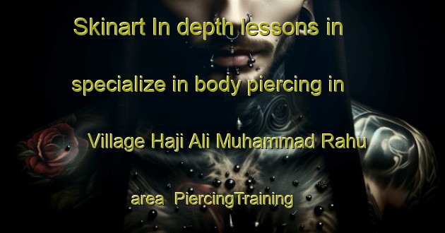 Skinart In-depth lessons in specialize in body piercing in Village Haji Ali Muhammad Rahu area | PiercingTraining | PiercingClasses | SkinartTraining-Pakistan