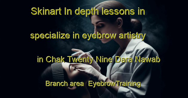 Skinart In-depth lessons in specialize in eyebrow artistry in Chak Twenty Nine Dara Nawab Branch area | EyebrowTraining | EyebrowClasses | SkinartTraining-Pakistan