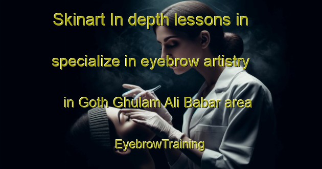 Skinart In-depth lessons in specialize in eyebrow artistry in Goth Ghulam Ali Babar area | EyebrowTraining | EyebrowClasses | SkinartTraining-Pakistan