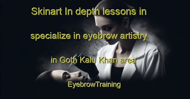 Skinart In-depth lessons in specialize in eyebrow artistry in Goth Kalu Khan area | EyebrowTraining | EyebrowClasses | SkinartTraining-Pakistan