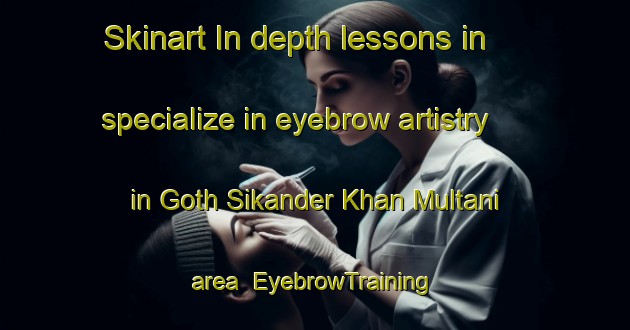 Skinart In-depth lessons in specialize in eyebrow artistry in Goth Sikander Khan Multani area | EyebrowTraining | EyebrowClasses | SkinartTraining-Pakistan