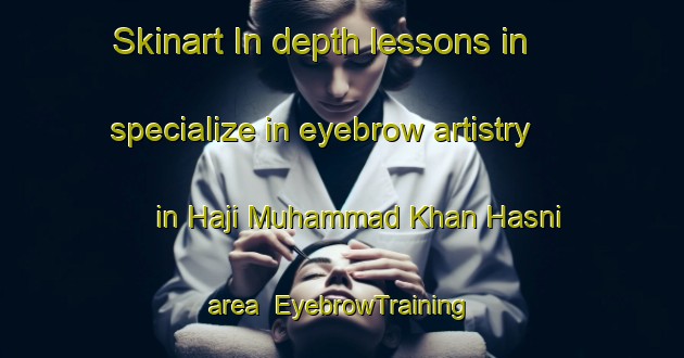 Skinart In-depth lessons in specialize in eyebrow artistry in Haji Muhammad Khan Hasni area | EyebrowTraining | EyebrowClasses | SkinartTraining-Pakistan