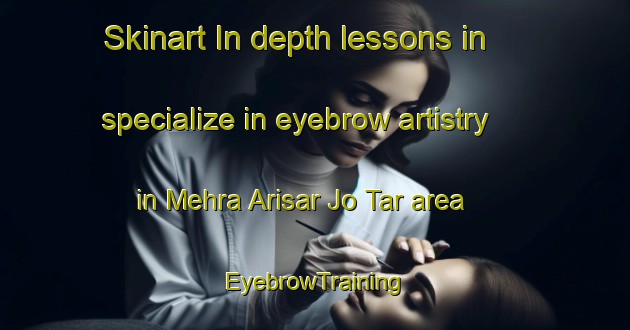 Skinart In-depth lessons in specialize in eyebrow artistry in Mehra Arisar Jo Tar area | EyebrowTraining | EyebrowClasses | SkinartTraining-Pakistan