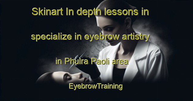 Skinart In-depth lessons in specialize in eyebrow artistry in Phulra Paoli area | EyebrowTraining | EyebrowClasses | SkinartTraining-Pakistan