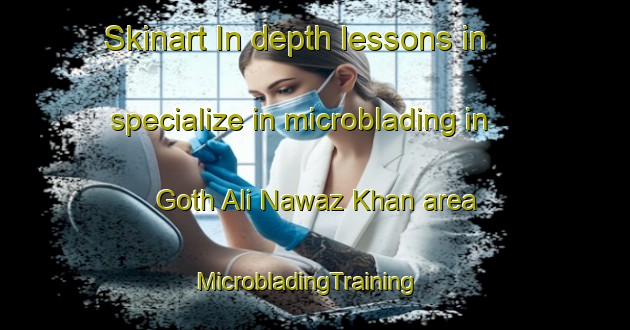Skinart In-depth lessons in specialize in microblading in Goth Ali Nawaz Khan area | MicrobladingTraining | MicrobladingClasses | SkinartTraining-Pakistan