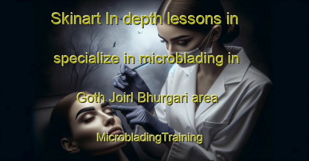 Skinart In-depth lessons in specialize in microblading in Goth Joirl Bhurgari area | MicrobladingTraining | MicrobladingClasses | SkinartTraining-Pakistan