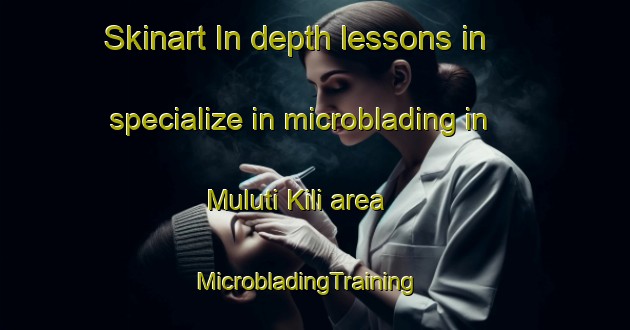Skinart In-depth lessons in specialize in microblading in Muluti Kili area | MicrobladingTraining | MicrobladingClasses | SkinartTraining-Pakistan