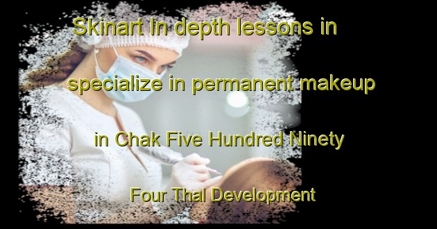 Skinart In-depth lessons in specialize in permanent makeup in Chak Five Hundred Ninety Four Thal Development Authority area | PermanentmakeupTraining | PermanentmakeupClasses | SkinartTraining-Pakistan