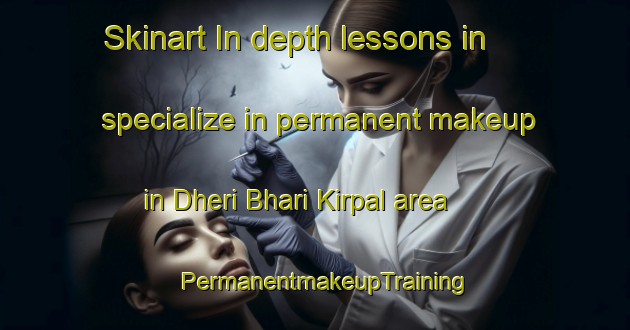 Skinart In-depth lessons in specialize in permanent makeup in Dheri Bhari Kirpal area | PermanentmakeupTraining | PermanentmakeupClasses | SkinartTraining-Pakistan