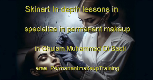 Skinart In-depth lessons in specialize in permanent makeup in Ghulam Muhammad Di Basti area | PermanentmakeupTraining | PermanentmakeupClasses | SkinartTraining-Pakistan
