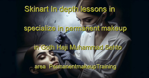 Skinart In-depth lessons in specialize in permanent makeup in Goth Haji Muhammad Sehto area | PermanentmakeupTraining | PermanentmakeupClasses | SkinartTraining-Pakistan