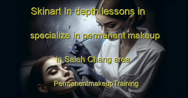 Skinart In-depth lessons in specialize in permanent makeup in Saleh Chang area | PermanentmakeupTraining | PermanentmakeupClasses | SkinartTraining-Pakistan