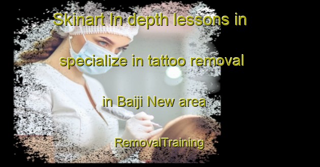 Skinart In-depth lessons in specialize in tattoo removal in Baiji New area | RemovalTraining | RemovalClasses | SkinartTraining-Pakistan