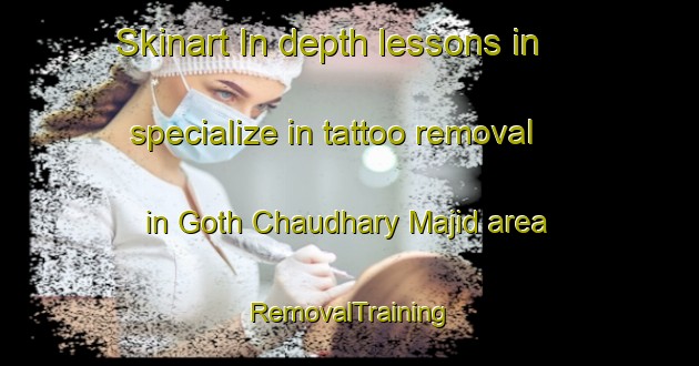Skinart In-depth lessons in specialize in tattoo removal in Goth Chaudhary Majid area | RemovalTraining | RemovalClasses | SkinartTraining-Pakistan
