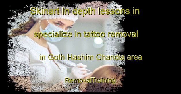 Skinart In-depth lessons in specialize in tattoo removal in Goth Hashim Chandia area | RemovalTraining | RemovalClasses | SkinartTraining-Pakistan