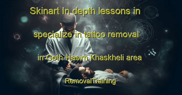 Skinart In-depth lessons in specialize in tattoo removal in Goth Hasim Khaskheli area | RemovalTraining | RemovalClasses | SkinartTraining-Pakistan
