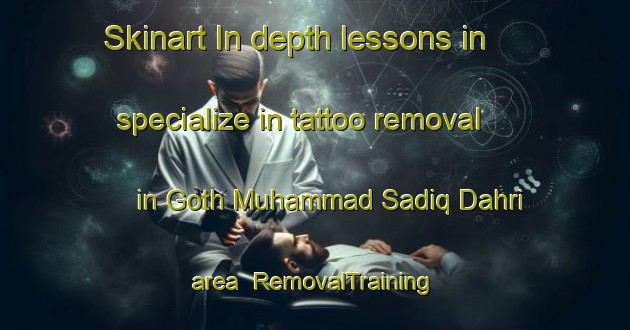 Skinart In-depth lessons in specialize in tattoo removal in Goth Muhammad Sadiq Dahri area | RemovalTraining | RemovalClasses | SkinartTraining-Pakistan