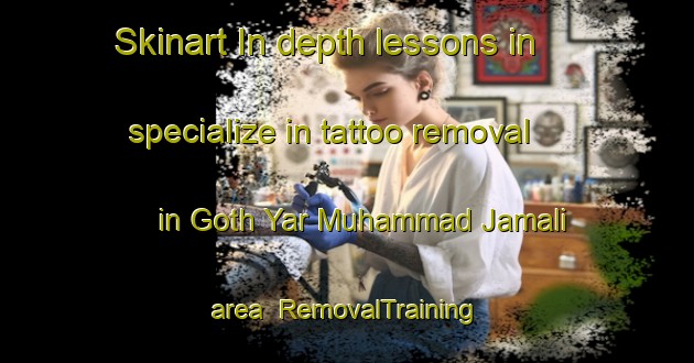 Skinart In-depth lessons in specialize in tattoo removal in Goth Yar Muhammad Jamali area | RemovalTraining | RemovalClasses | SkinartTraining-Pakistan