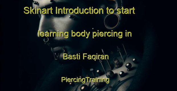 Skinart Introduction to start learning body piercing in Basti Faqiran | PiercingTraining | PiercingClasses | SkinartTraining-Pakistan