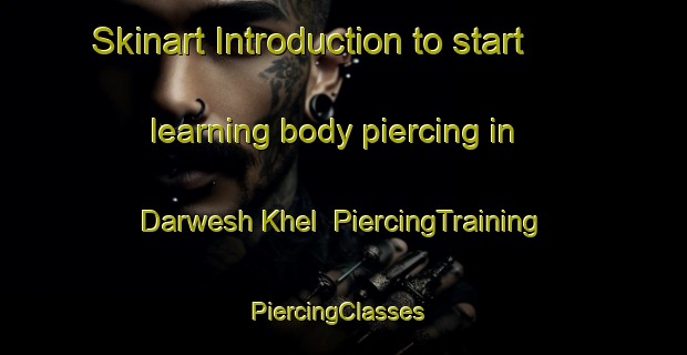 Skinart Introduction to start learning body piercing in Darwesh Khel | PiercingTraining | PiercingClasses | SkinartTraining-Pakistan
