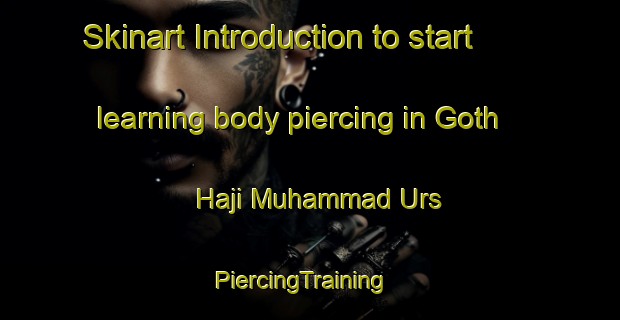 Skinart Introduction to start learning body piercing in Goth Haji Muhammad Urs | PiercingTraining | PiercingClasses | SkinartTraining-Pakistan