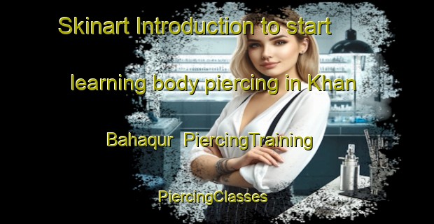 Skinart Introduction to start learning body piercing in Khan Bahaqur | PiercingTraining | PiercingClasses | SkinartTraining-Pakistan