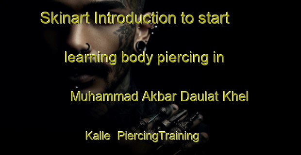 Skinart Introduction to start learning body piercing in Muhammad Akbar Daulat Khel Kalle | PiercingTraining | PiercingClasses | SkinartTraining-Pakistan