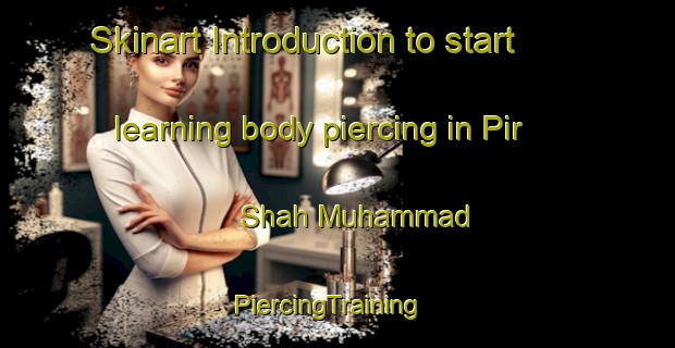 Skinart Introduction to start learning body piercing in Pir Shah Muhammad | PiercingTraining | PiercingClasses | SkinartTraining-Pakistan