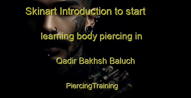 Skinart Introduction to start learning body piercing in Qadir Bakhsh Baluch | PiercingTraining | PiercingClasses | SkinartTraining-Pakistan