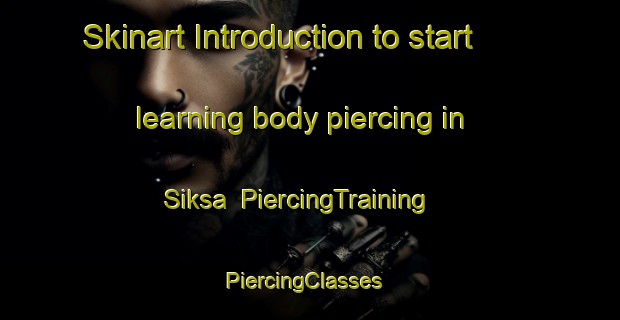Skinart Introduction to start learning body piercing in Siksa | PiercingTraining | PiercingClasses | SkinartTraining-Pakistan