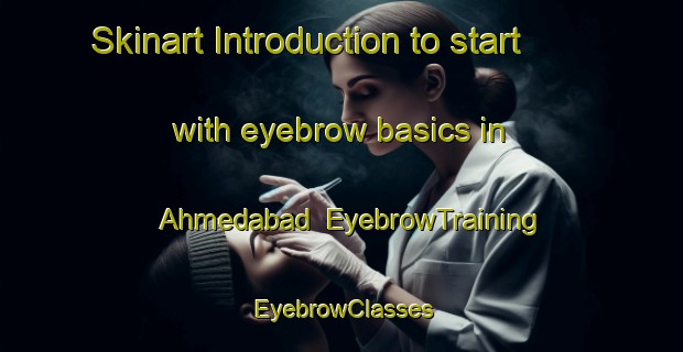 Skinart Introduction to start with eyebrow basics in Ahmedabad | EyebrowTraining | EyebrowClasses | SkinartTraining-Pakistan