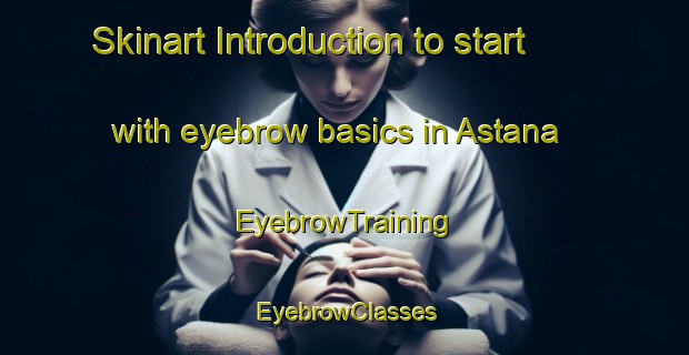 Skinart Introduction to start with eyebrow basics in Astana | EyebrowTraining | EyebrowClasses | SkinartTraining-Pakistan