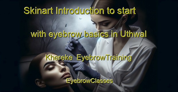 Skinart Introduction to start with eyebrow basics in Uthwal Khereke | EyebrowTraining | EyebrowClasses | SkinartTraining-Pakistan